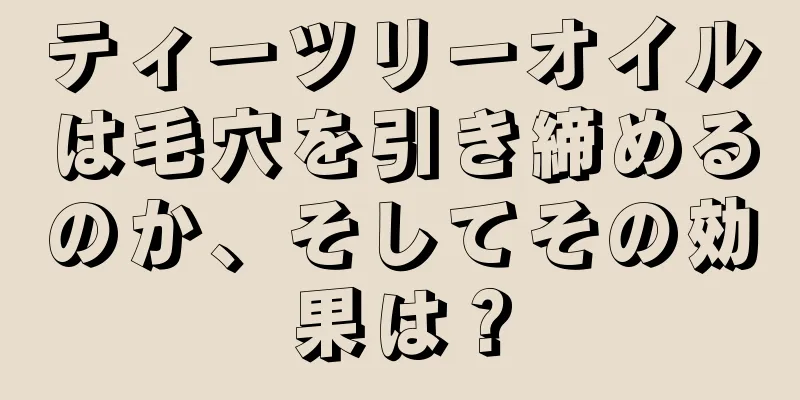 ティーツリーオイルは毛穴を引き締めるのか、そしてその効果は？
