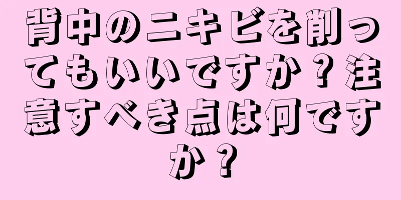 背中のニキビを削ってもいいですか？注意すべき点は何ですか？
