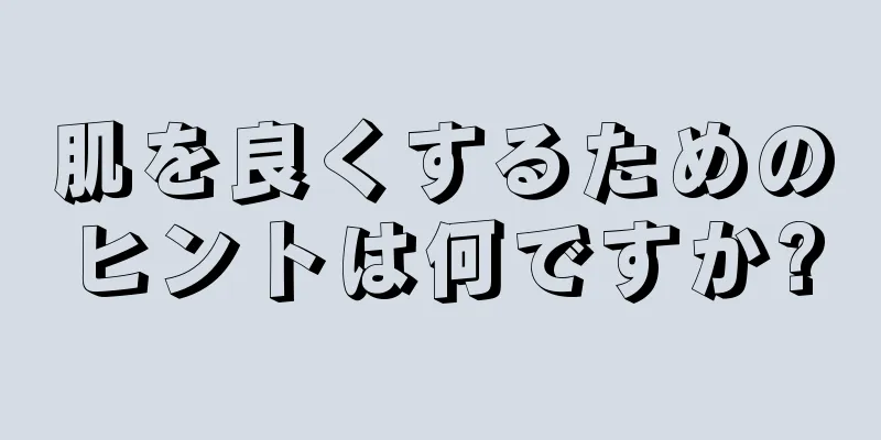 肌を良くするためのヒントは何ですか?