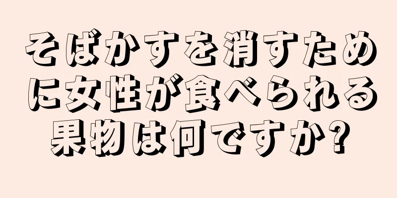 そばかすを消すために女性が食べられる果物は何ですか?