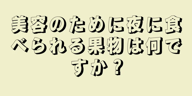 美容のために夜に食べられる果物は何ですか？
