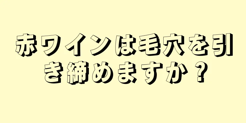 赤ワインは毛穴を引き締めますか？