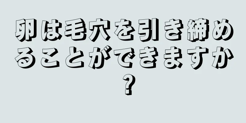 卵は毛穴を引き締めることができますか？
