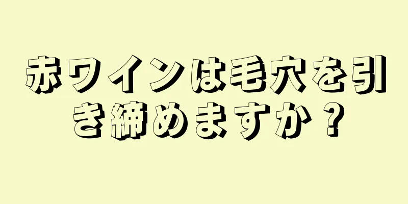 赤ワインは毛穴を引き締めますか？