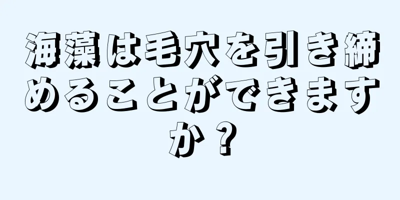 海藻は毛穴を引き締めることができますか？