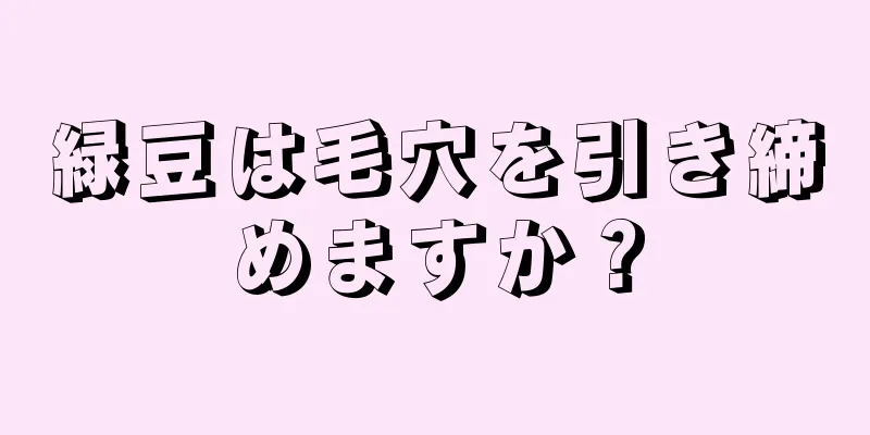 緑豆は毛穴を引き締めますか？
