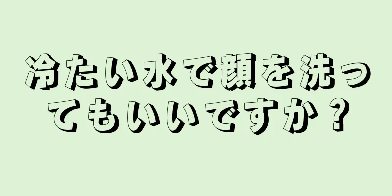 冷たい水で顔を洗ってもいいですか？