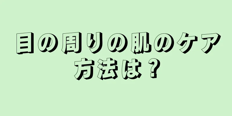 目の周りの肌のケア方法は？