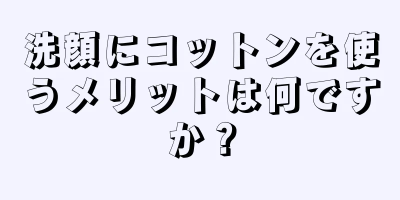 洗顔にコットンを使うメリットは何ですか？