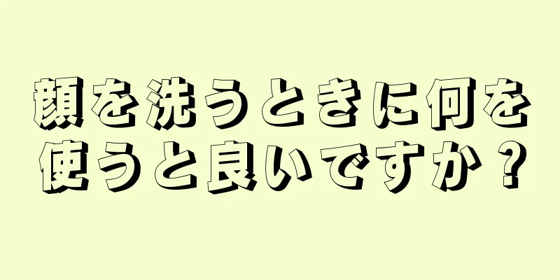 顔を洗うときに何を使うと良いですか？