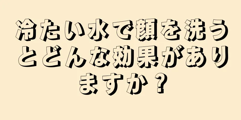 冷たい水で顔を洗うとどんな効果がありますか？