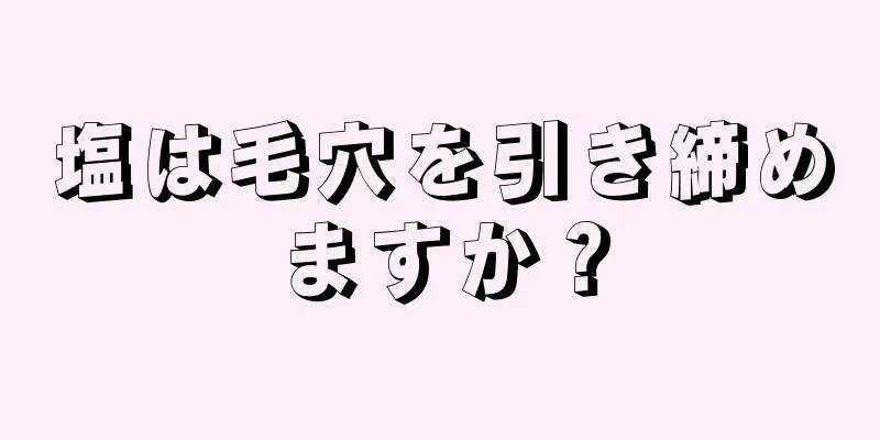 塩は毛穴を引き締めますか？