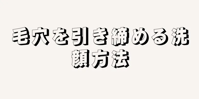 毛穴を引き締める洗顔方法