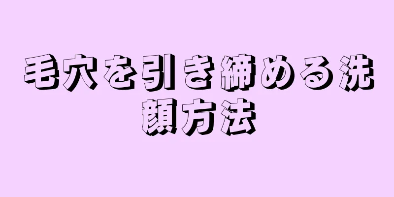 毛穴を引き締める洗顔方法