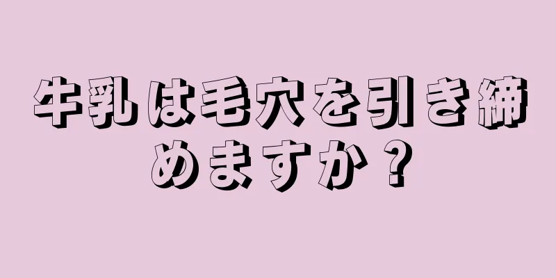 牛乳は毛穴を引き締めますか？