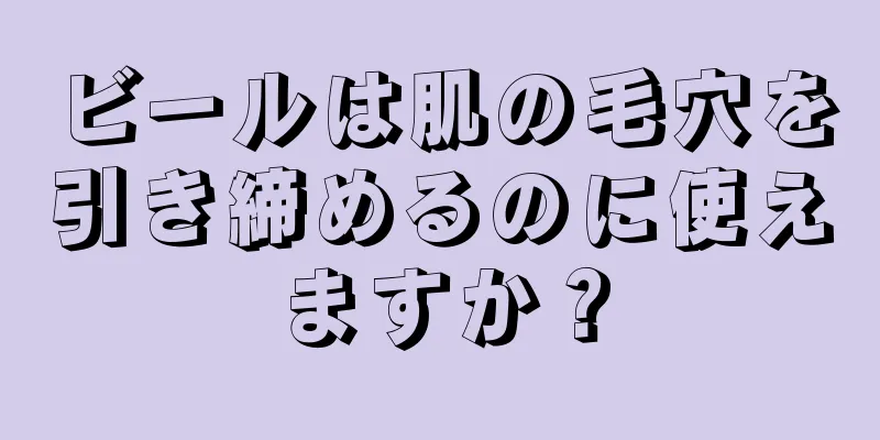 ビールは肌の毛穴を引き締めるのに使えますか？