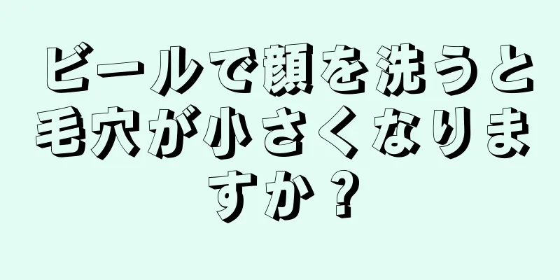 ビールで顔を洗うと毛穴が小さくなりますか？