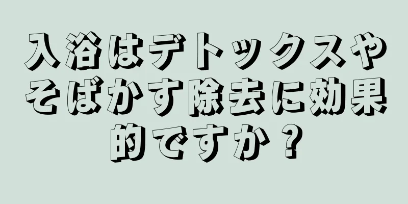 入浴はデトックスやそばかす除去に効果的ですか？