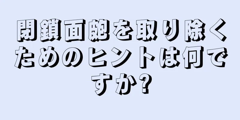 閉鎖面皰を取り除くためのヒントは何ですか?
