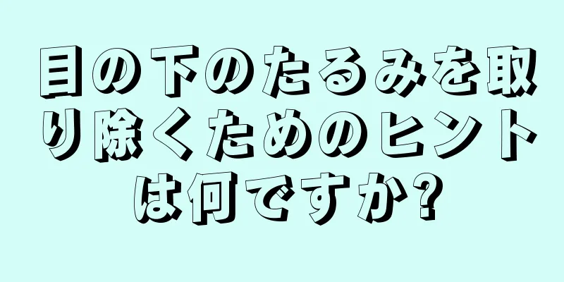 目の下のたるみを取り除くためのヒントは何ですか?
