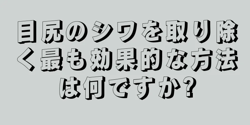 目尻のシワを取り除く最も効果的な方法は何ですか?