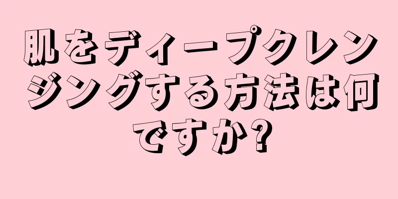 肌をディープクレンジングする方法は何ですか?