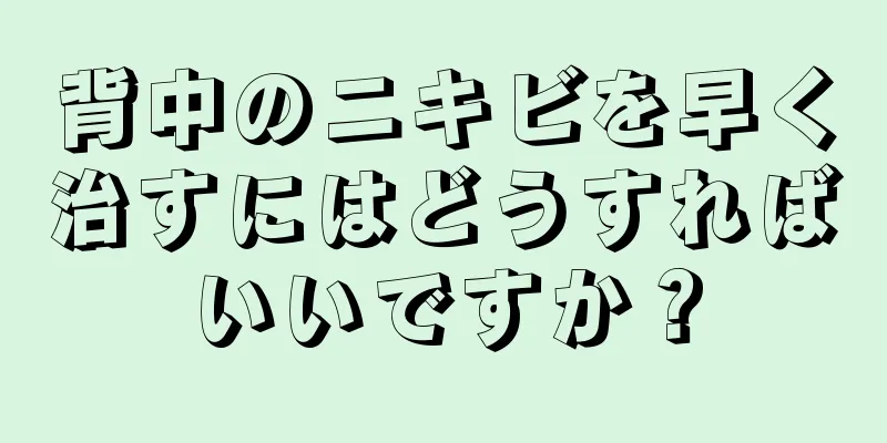背中のニキビを早く治すにはどうすればいいですか？