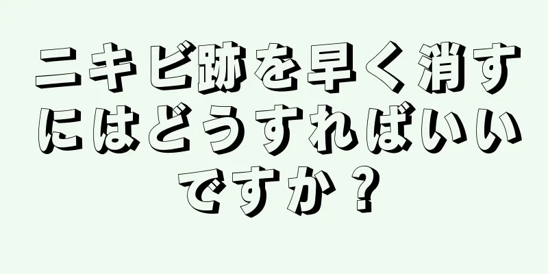 ニキビ跡を早く消すにはどうすればいいですか？