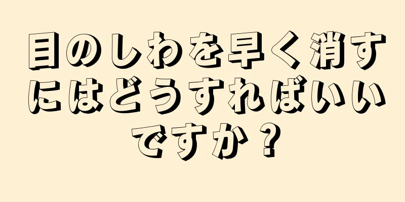 目のしわを早く消すにはどうすればいいですか？
