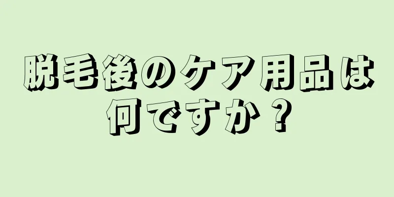 脱毛後のケア用品は何ですか？