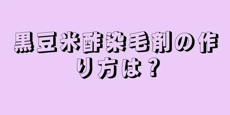 黒豆米酢染毛剤の作り方は？