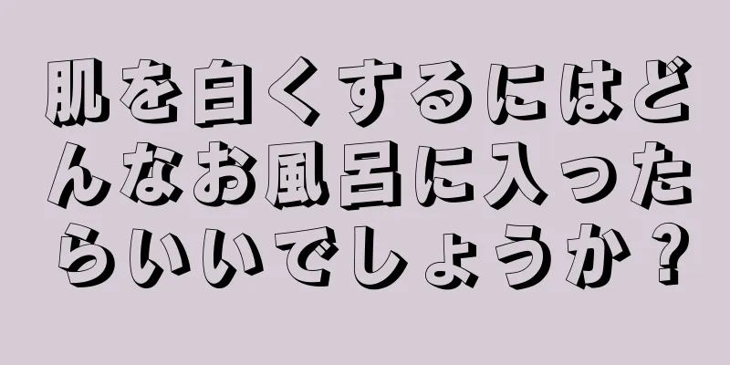 肌を白くするにはどんなお風呂に入ったらいいでしょうか？