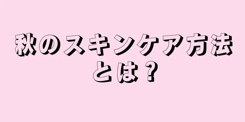 秋のスキンケア方法とは？