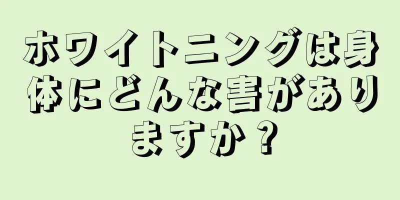 ホワイトニングは身体にどんな害がありますか？