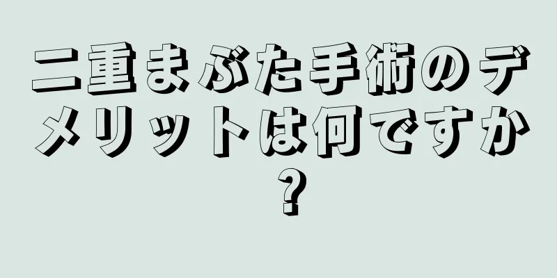二重まぶた手術のデメリットは何ですか？