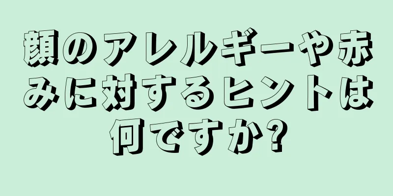 顔のアレルギーや赤みに対するヒントは何ですか?