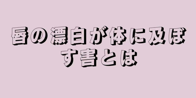 唇の漂白が体に及ぼす害とは