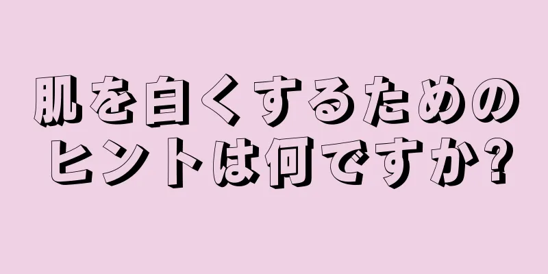 肌を白くするためのヒントは何ですか?