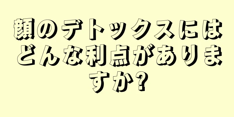 顔のデトックスにはどんな利点がありますか?