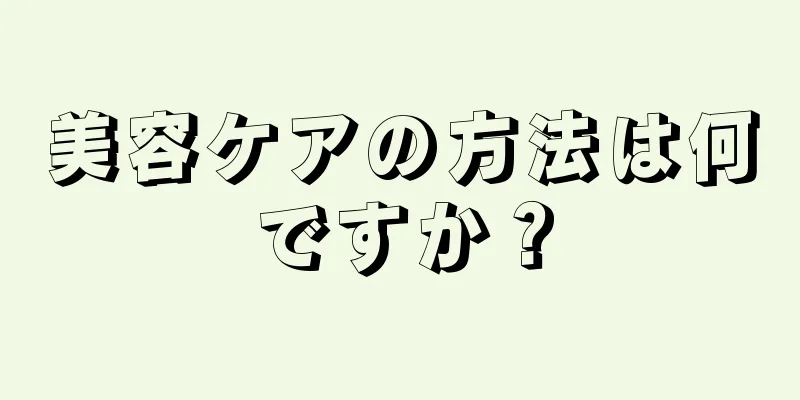 美容ケアの方法は何ですか？