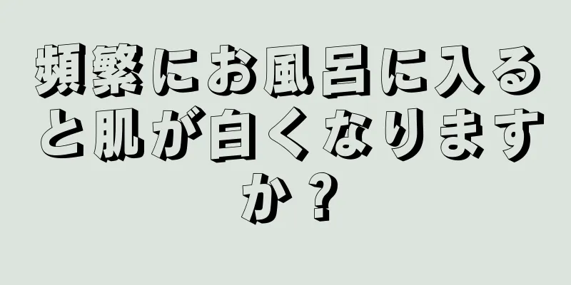 頻繁にお風呂に入ると肌が白くなりますか？