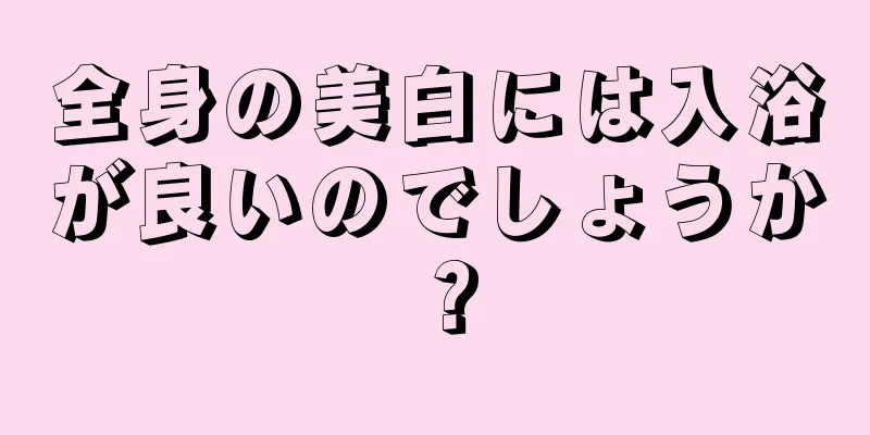 全身の美白には入浴が良いのでしょうか？