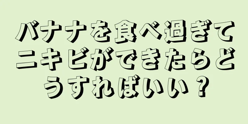 バナナを食べ過ぎてニキビができたらどうすればいい？