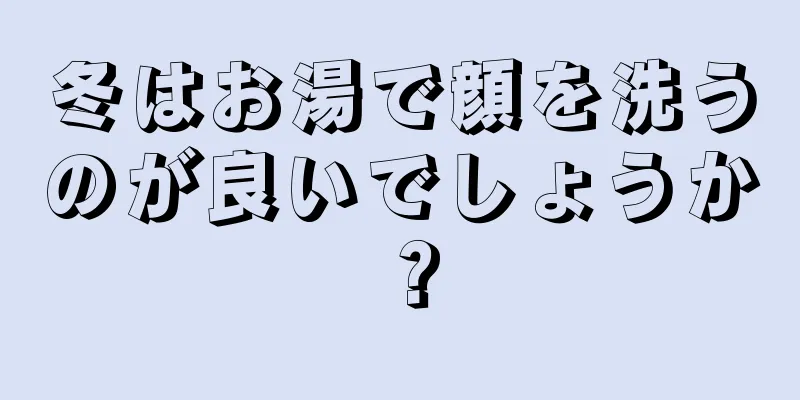 冬はお湯で顔を洗うのが良いでしょうか？