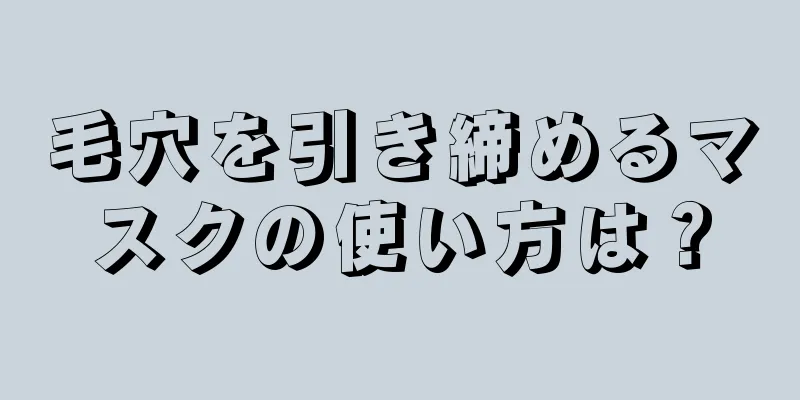 毛穴を引き締めるマスクの使い方は？
