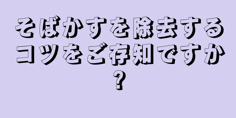 そばかすを除去するコツをご存知ですか?