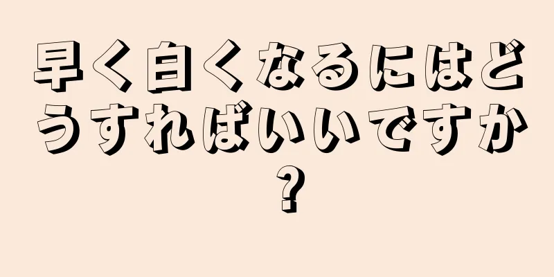 早く白くなるにはどうすればいいですか？