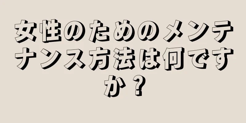 女性のためのメンテナンス方法は何ですか？