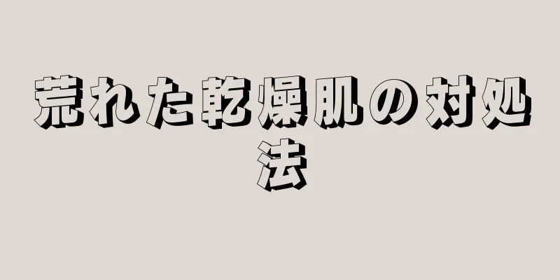 荒れた乾燥肌の対処法