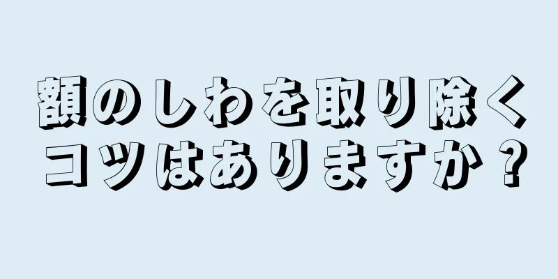 額のしわを取り除くコツはありますか？
